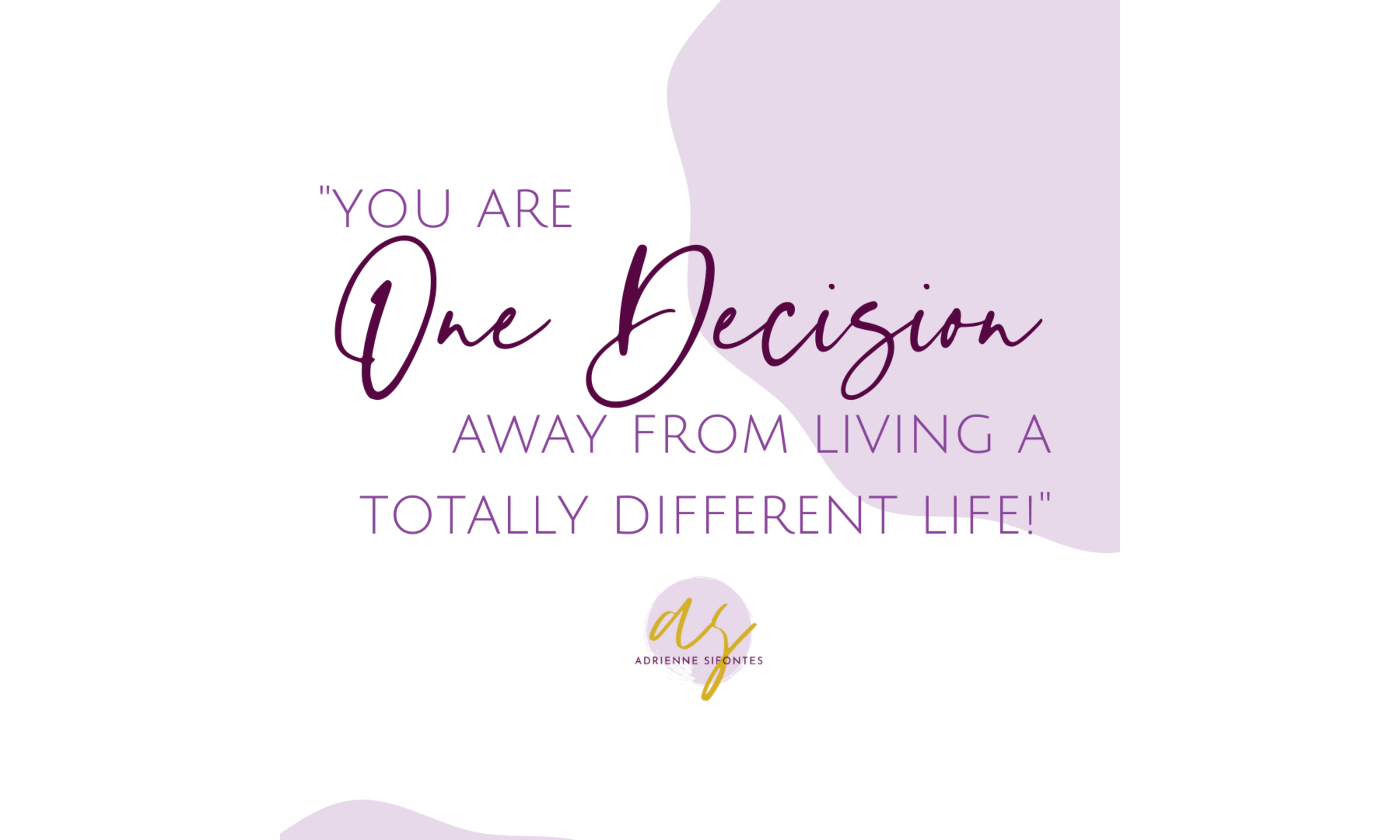You are one decision away from living a totally different life!