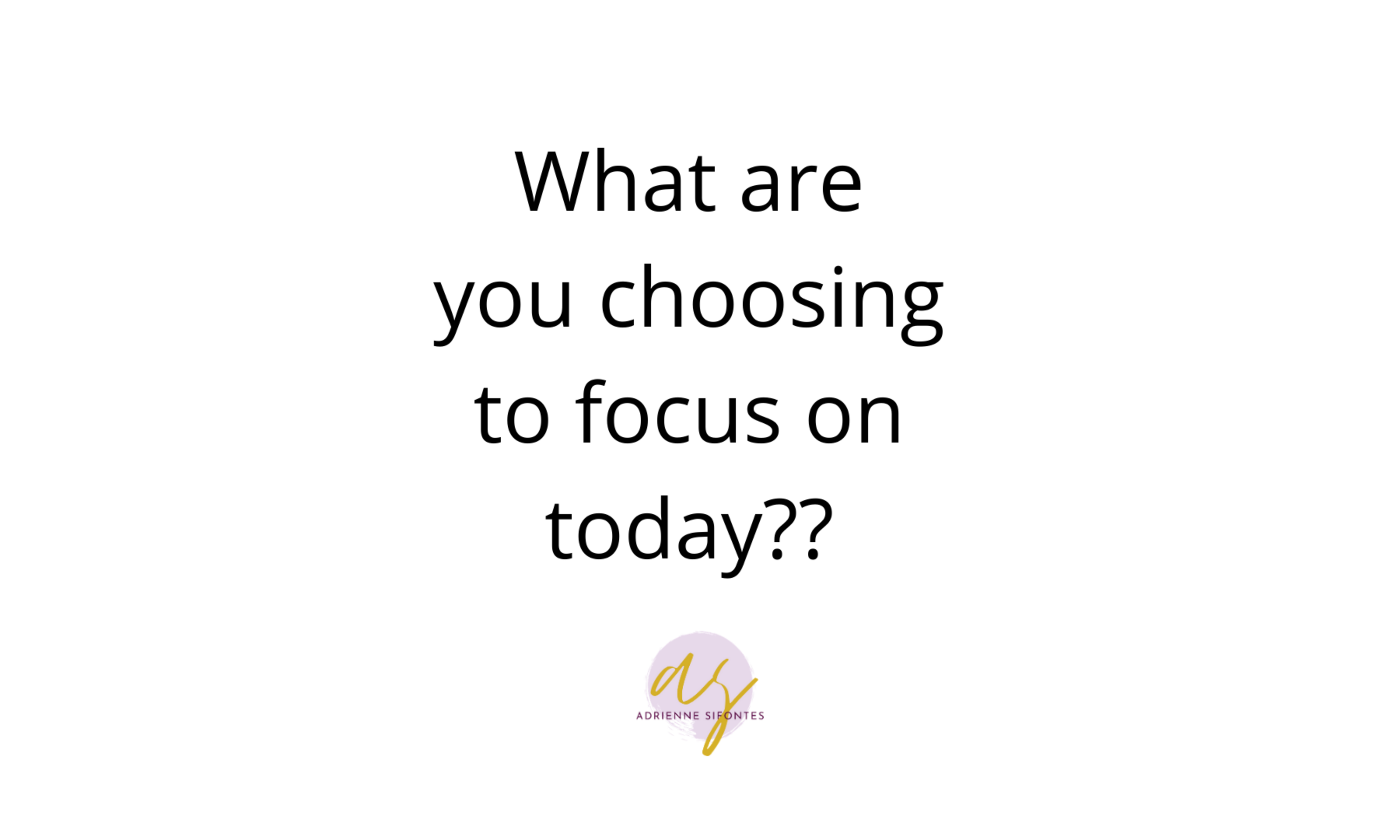 What are you choosing to focus on today?