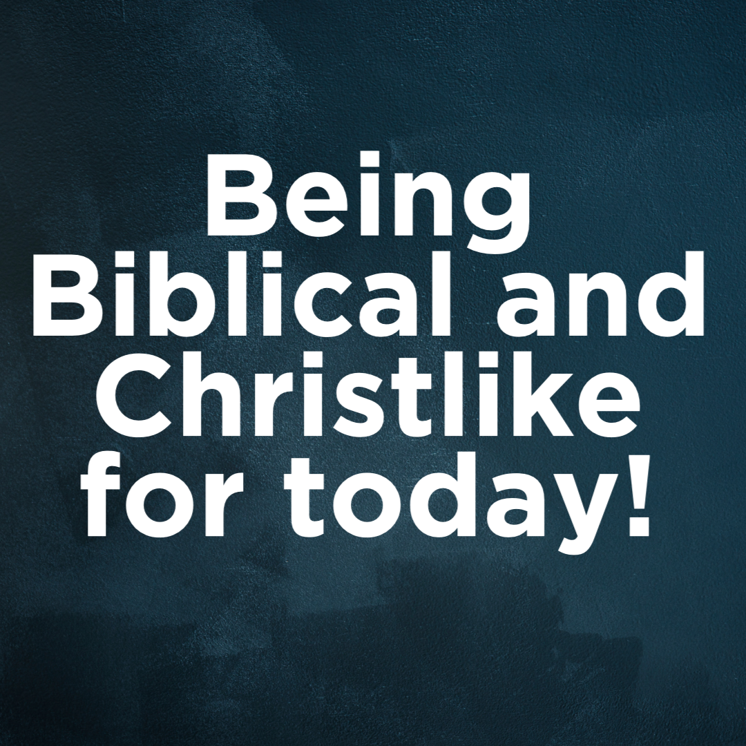 Being Biblical and Christlike for Today