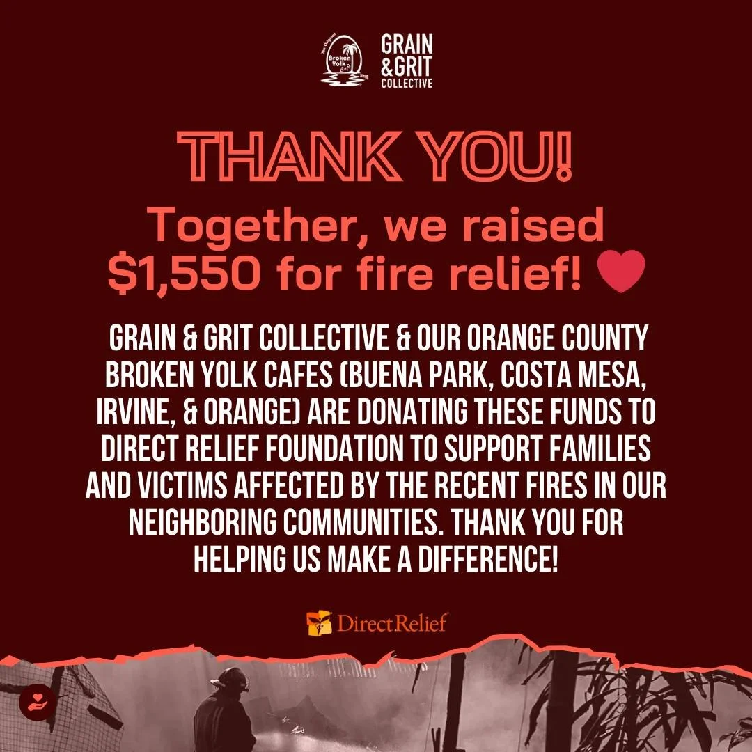 💛 THANK YOU, ORANGE COUNTY! 💛

With your support, Grain &amp; Grit Collective &amp; Broken Yolk Cafe raised $1,550 for fire relief! Every meal enjoyed at our Orange County Broken Yolk Cafes (Buena Park, Costa Mesa, Irvine, &amp; Orange) helped make