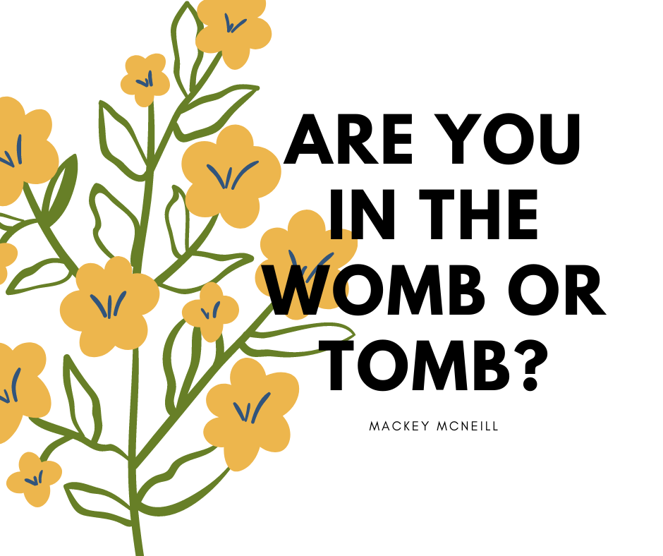Are you in the Womb or the Tomb?