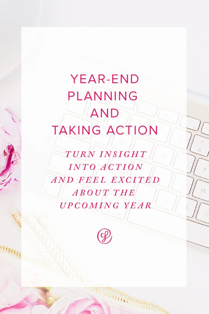 Year End Planning and Taking Action - Turn insight into action and feel excited about the upcoming year!