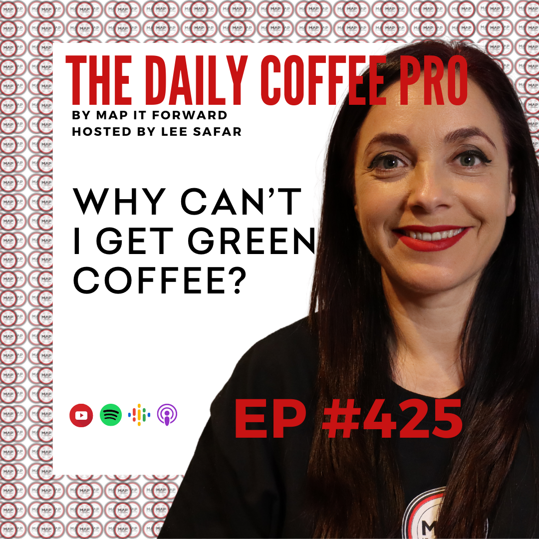 EP 425 - Why Can’t I Get Green Coffee? (The Daily Coffee Pro by MAP IT FORWARD)