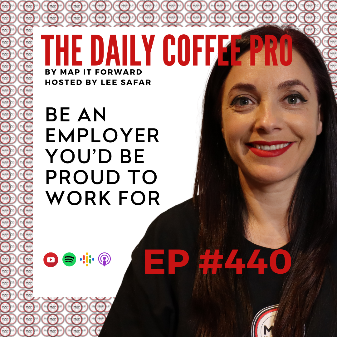 EP 440 - Be an Employer You’d Be Proud to Work For (The Daily Coffee Pro by MAP IT FORWARD)