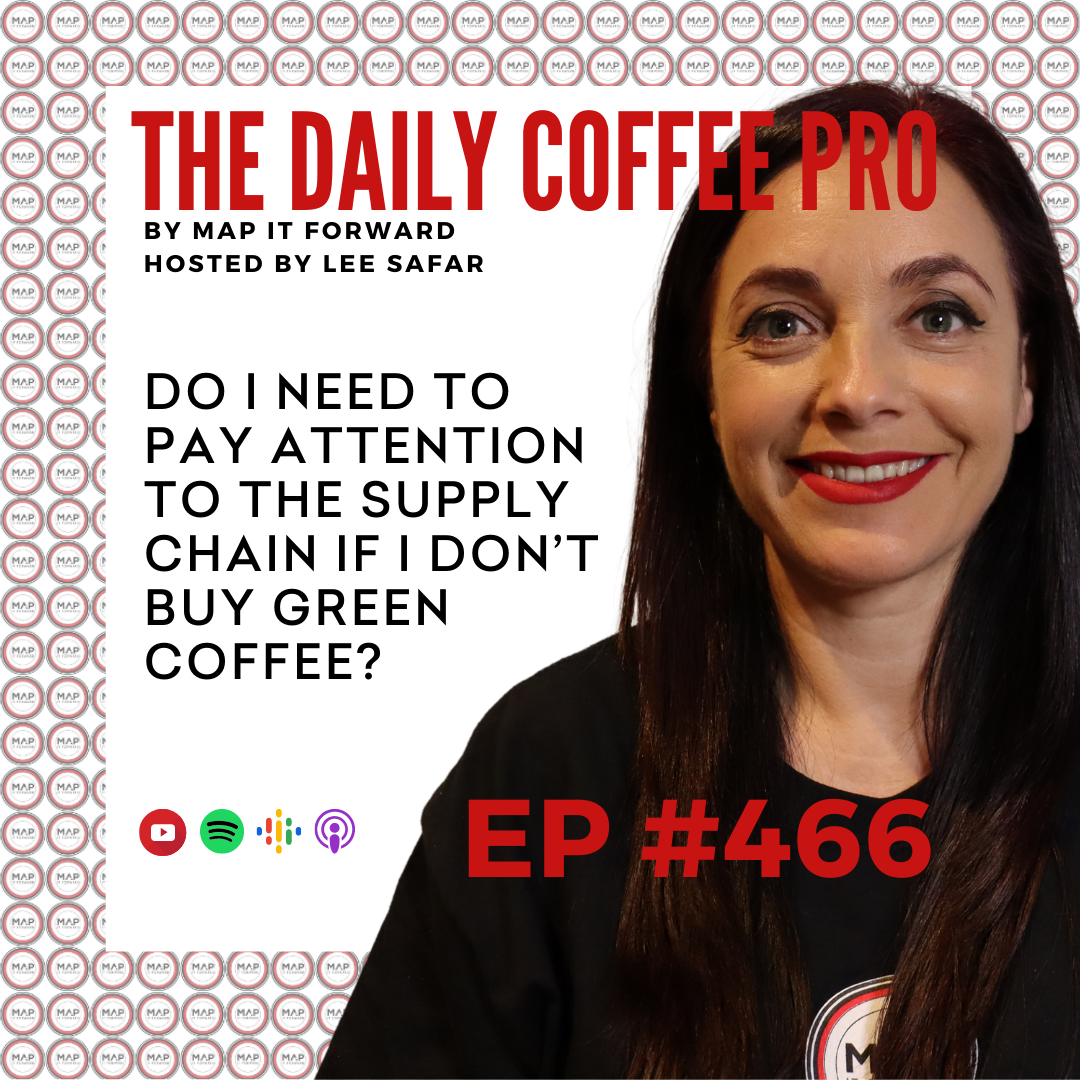 EP 466 - Do I Need to Pay Attention to the Supply Chain if I Don’t Buy Green Coffee? (The Daily Coffee Pro Podcast by MAP IT FORWARD)