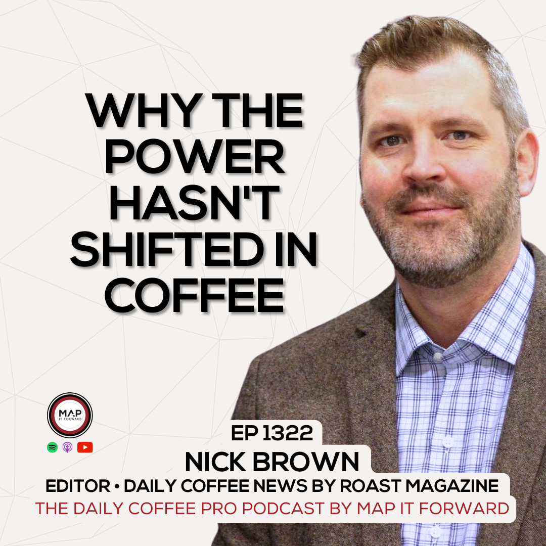 EP 1322 Nick Brown - Why The Power Hasn't Shifted In Coffee - The Daily Coffee Pro Podcast by Map It Forward