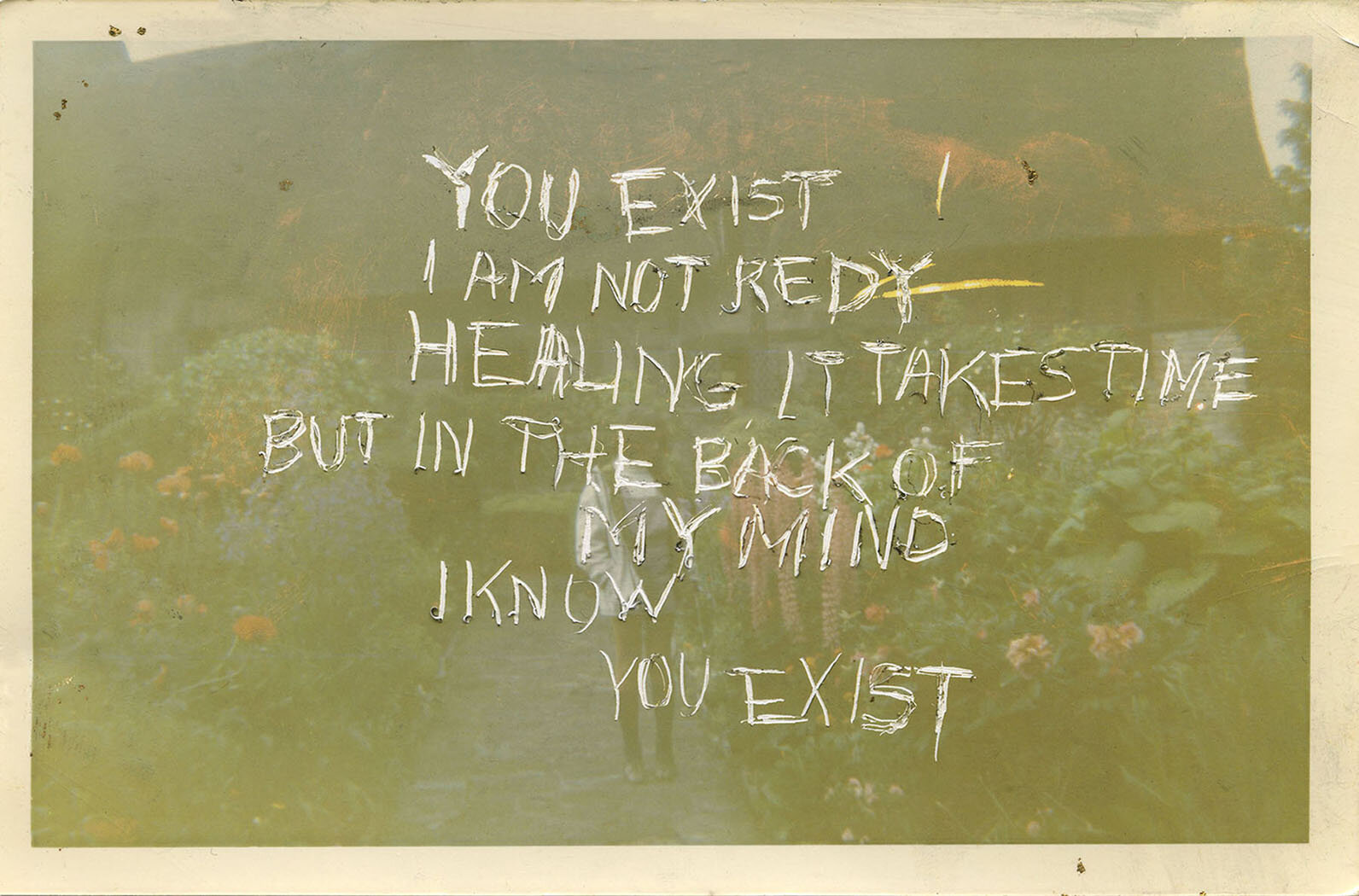  You exist. I am not redy. Healing, it takes time. But in the back of my mind I know, You exist. 
