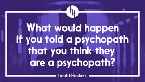 What would happen if you told a psychopath that you think they are a psychopath?