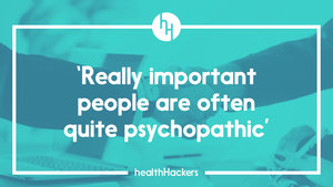 ‘Really, really important people are often quite psychopathic’