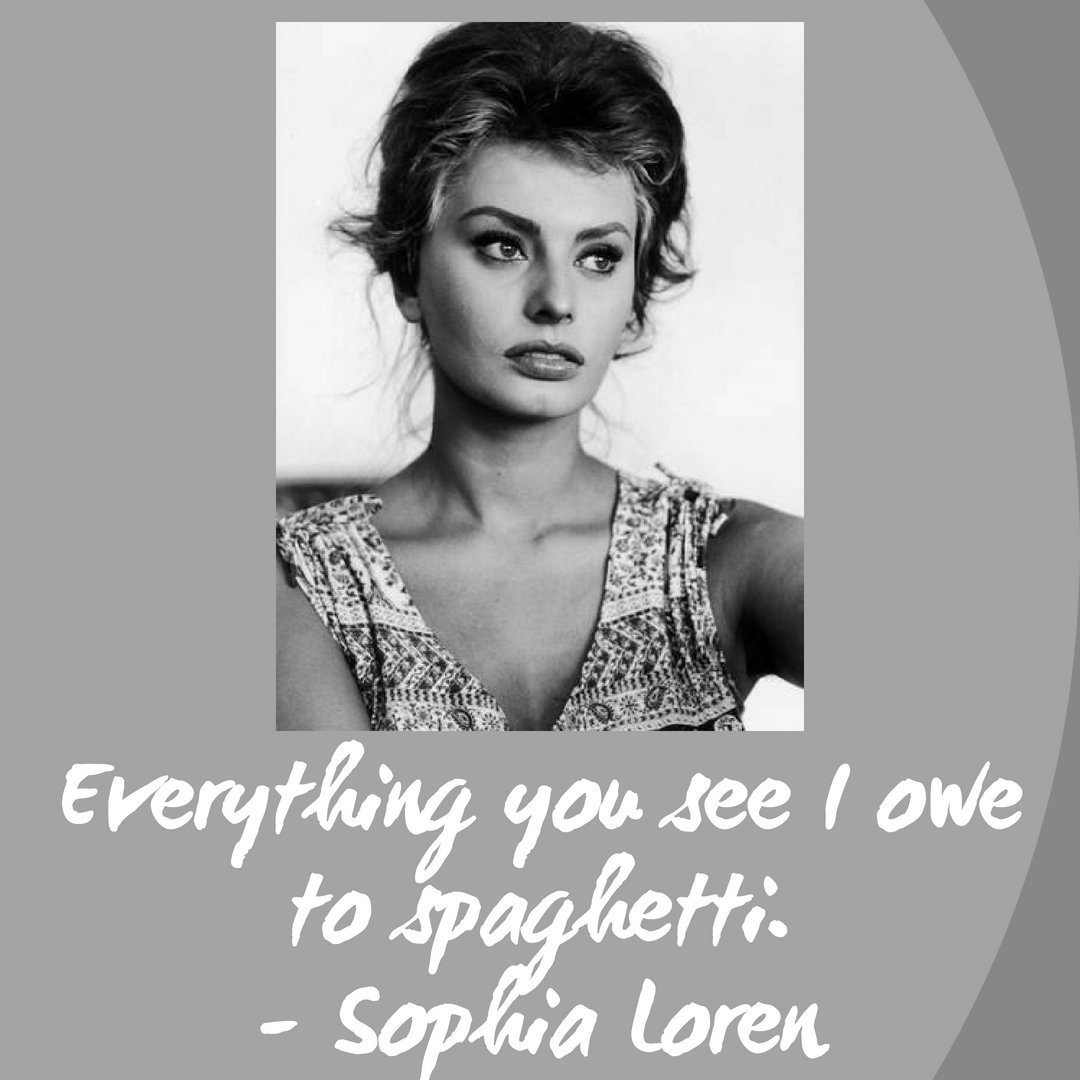 Everything you see I owe to spaghetti.- Sophia Loren.png