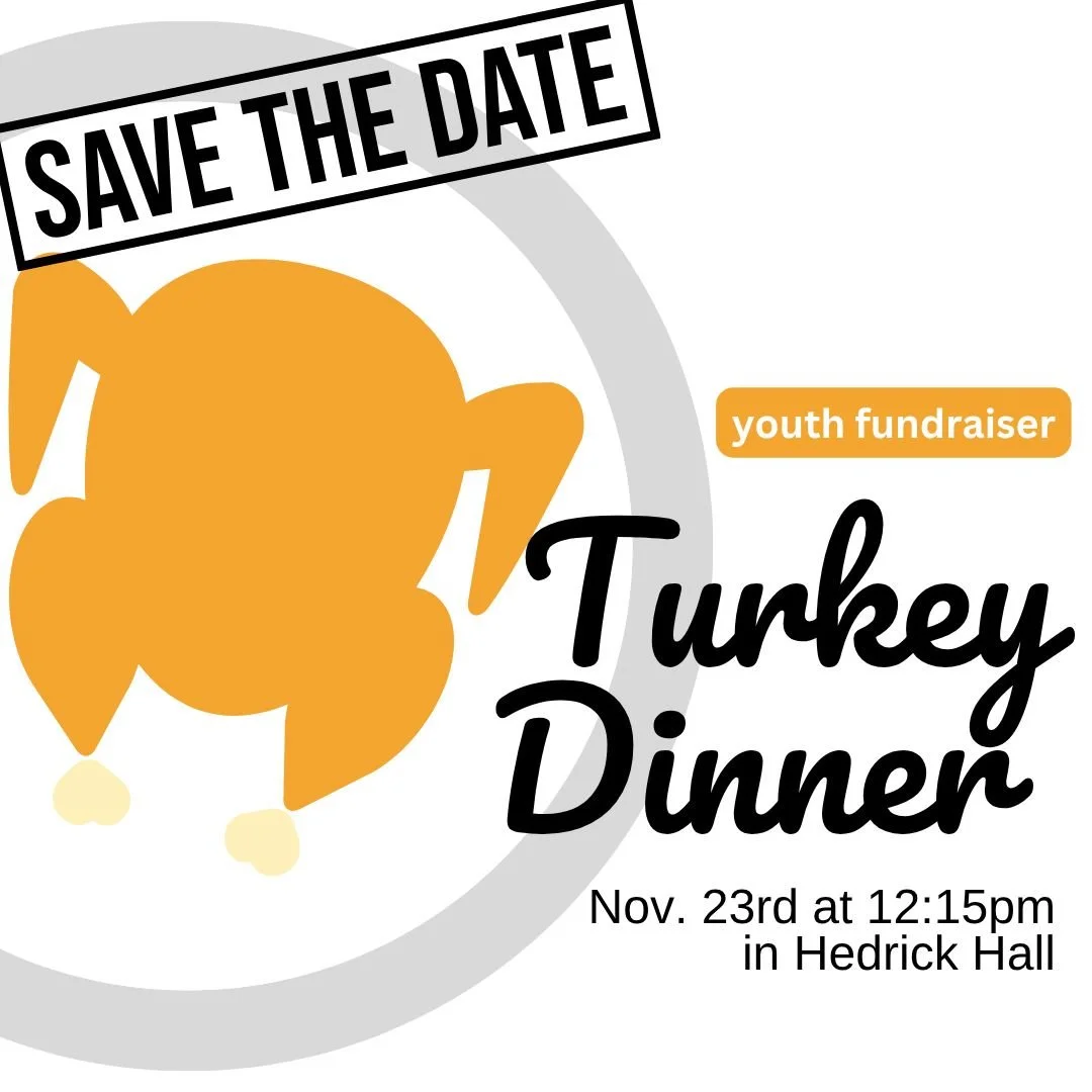 Gobble, gobble!  The Turkey Dinner is November 23rd at 12:15 p.m. in Hedrick Hall. Dine-In and Take-Out will be available at 12:15 p.m. Menu: Turkey, stuffing, mashed potatoes, green beans, dinner rolls, assorted pies.