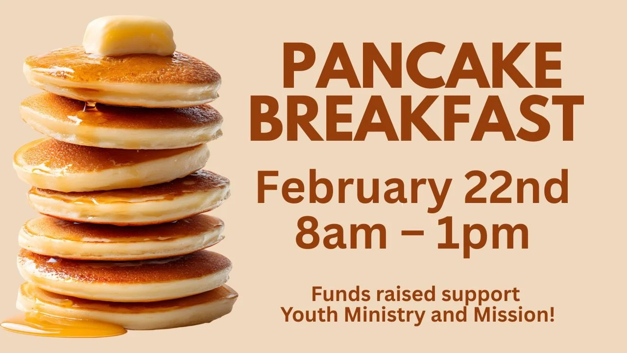 The Pancake Breakfast is February 22nd: The youth will be serving pancakes, breakfast casserole, sausage, bacon, fruit, juice and coffee that morning beginning at 8 a.m. in the Dining Room. We will serve until 1 p.m. Cost is $14 for adults and $6 for