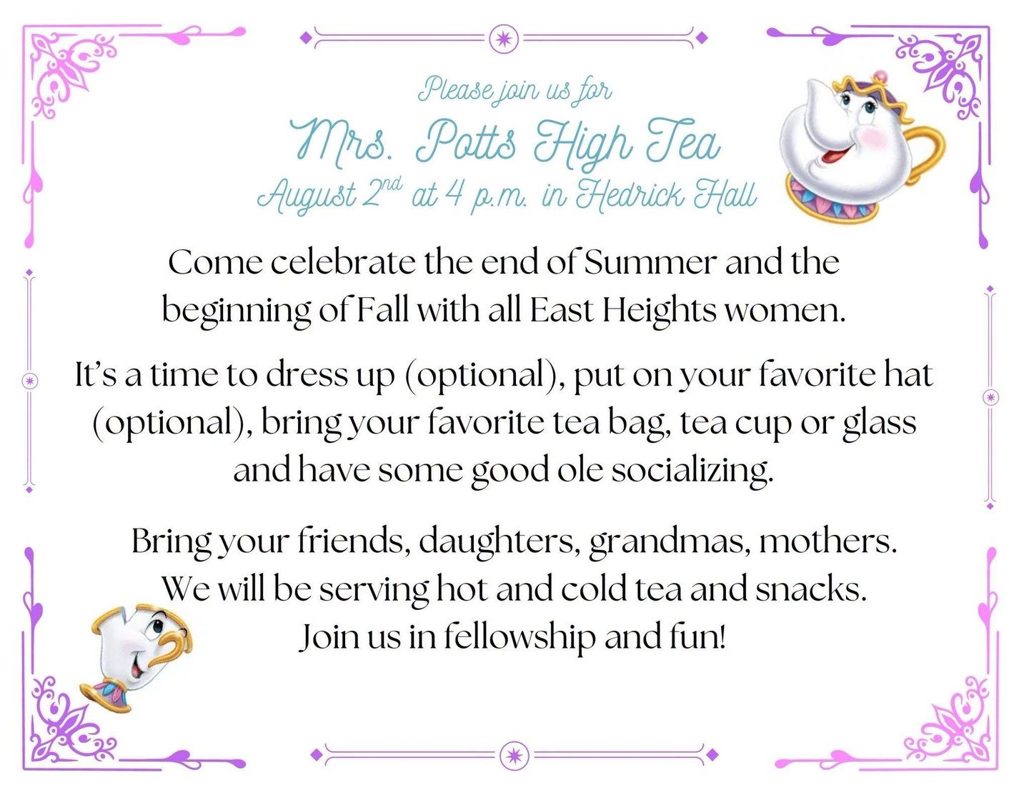 You're invited to Mrs. Potts High Tea!

Gather your favorite ladies and join us for an afternoon of tea, treats, laughter, and fellowship as we celebrate the end of summer and welcome fall together!

Sunday, August 2 | 4:00 p.m.
📍 Hedrick Hall

Dres