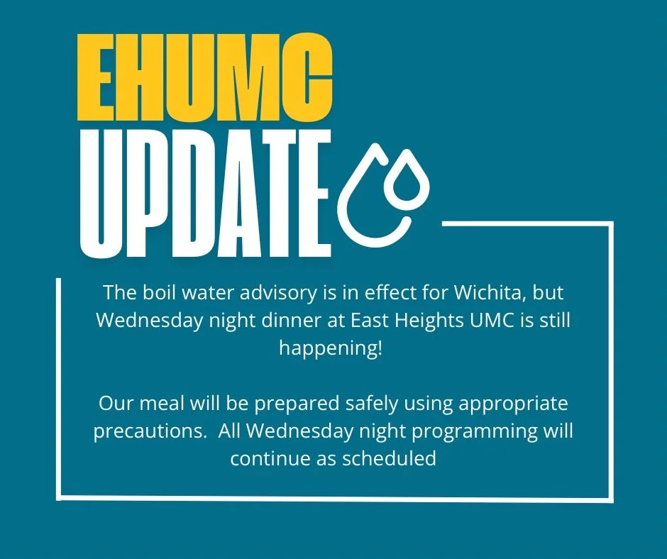 Boil Water Advisory Update

The boil water advisory is in effect for Wichita, but Wednesday night dinner at East Heights UMC is still happening! 

Our meal will be prepared safely using appropriate precautions.

All Wednesday night programming will c