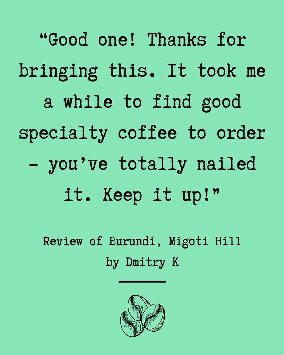 Customer Love for Our Burundi, Migoti Hill 

&ldquo;Good one! Thanks for bringing this. It took me a while to find good specialty coffee to order &ndash; you&rsquo;ve totally nailed it. Keep it up!&rdquo;

 &ndash; Dmitry K, on our Burundi, Migoti Hi