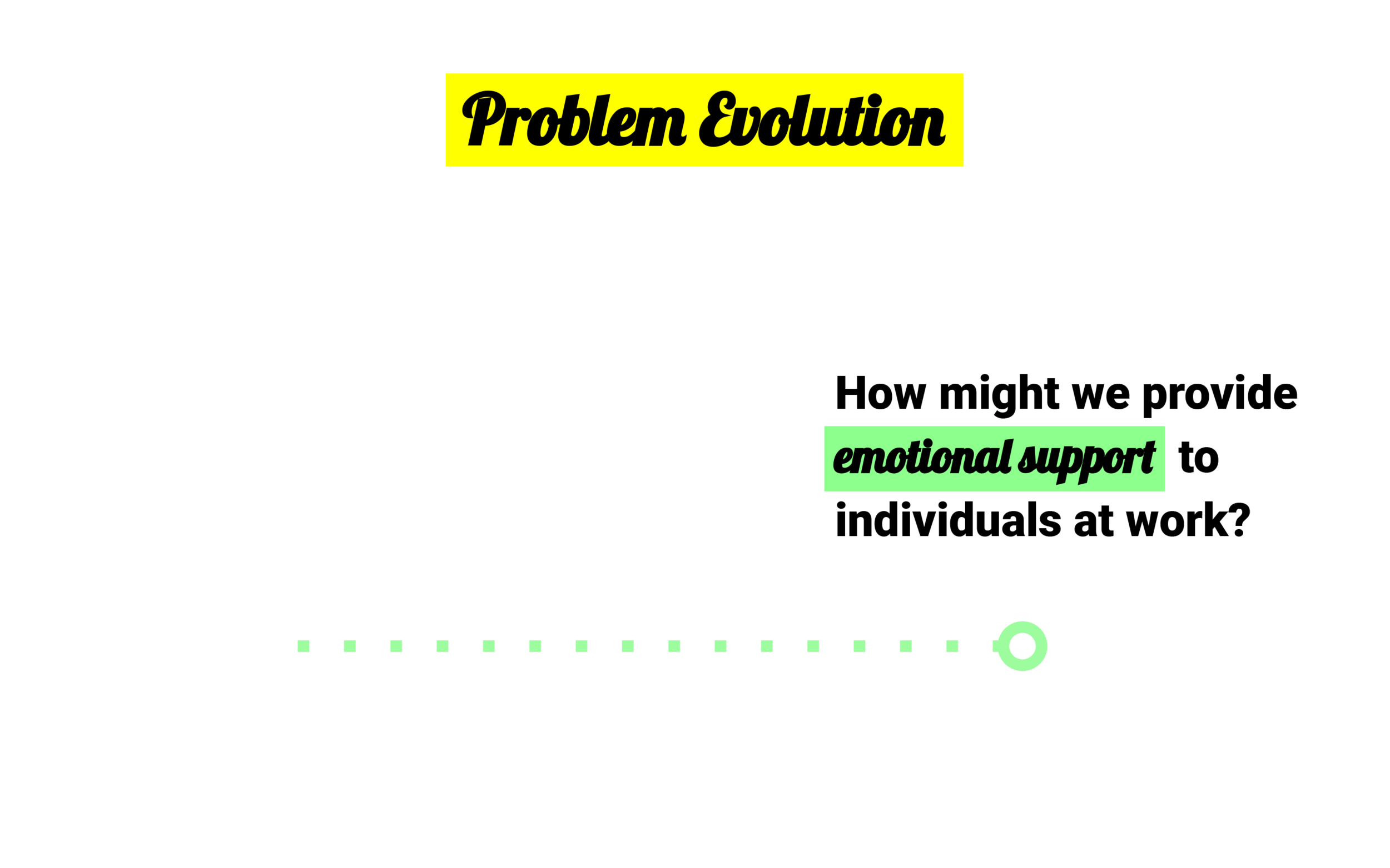 To reach those three solutions, we had originally focused on providing emotional support to individuals in the workplace. But after regrouping and considering the feedback from last week, we realized that the problem we really wanted to solve