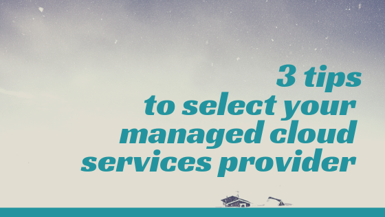 3 tips t select your managed cloud services provider