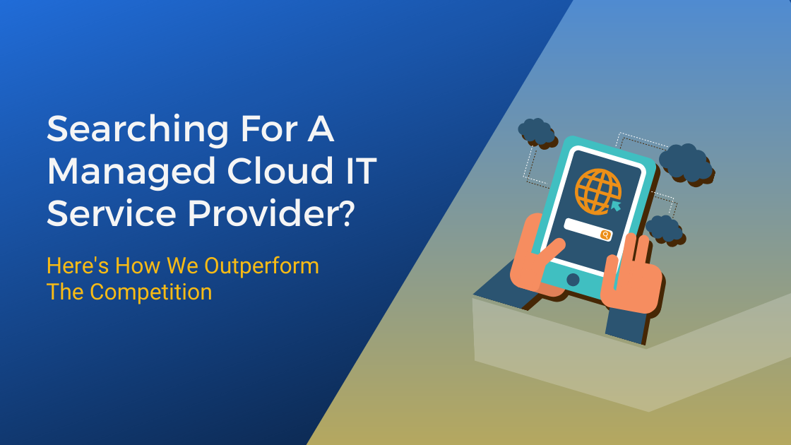 Searching For A Managed Cloud IT Service Provider? Here’s How We Outperform The Competition