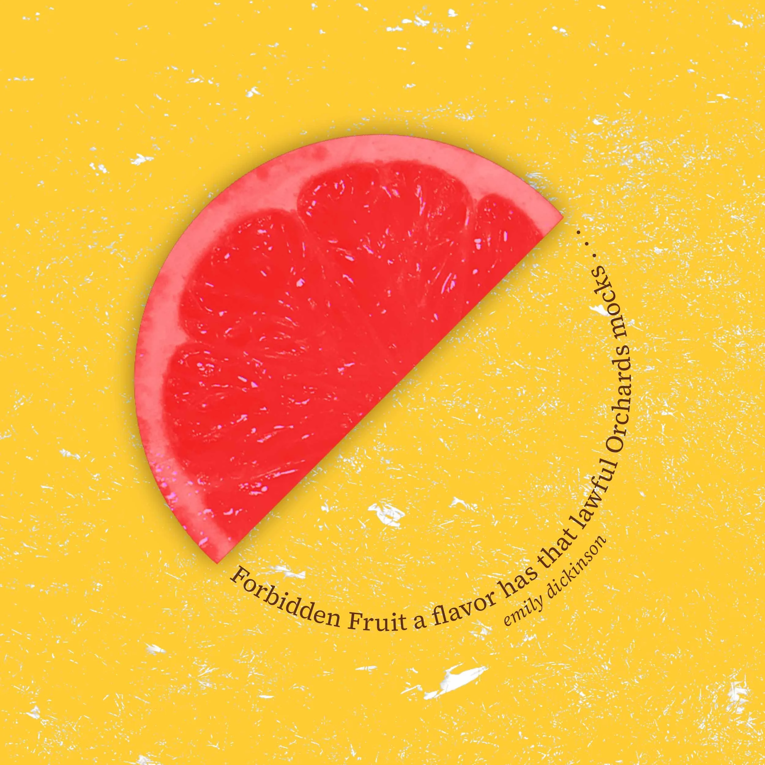 A slice of pink-colored fruit fills up half a circle above a yellow background; the other half is made up of text from an Emily Dickinson poem