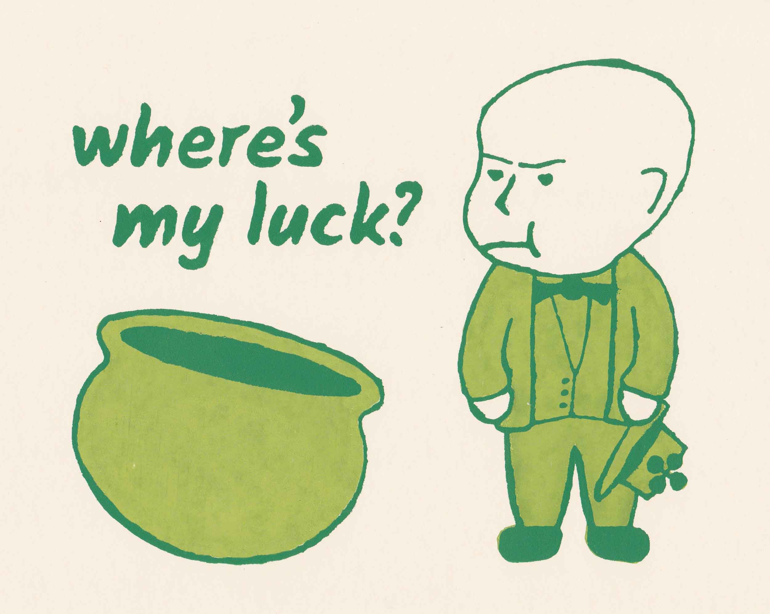 A grumpy leprechaun holds his hat and stands next to a big, empty pot that is undoubtedly supposed to be filled with gold; above the pot are the words “where’s my luck?”; the words are all lowercase and in a sans serif font.