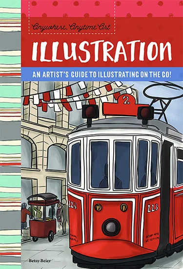Anywhere, Anytime Art: Illustration - An Artist’s Guide to Illustrating on the Go! by Betsy Beier