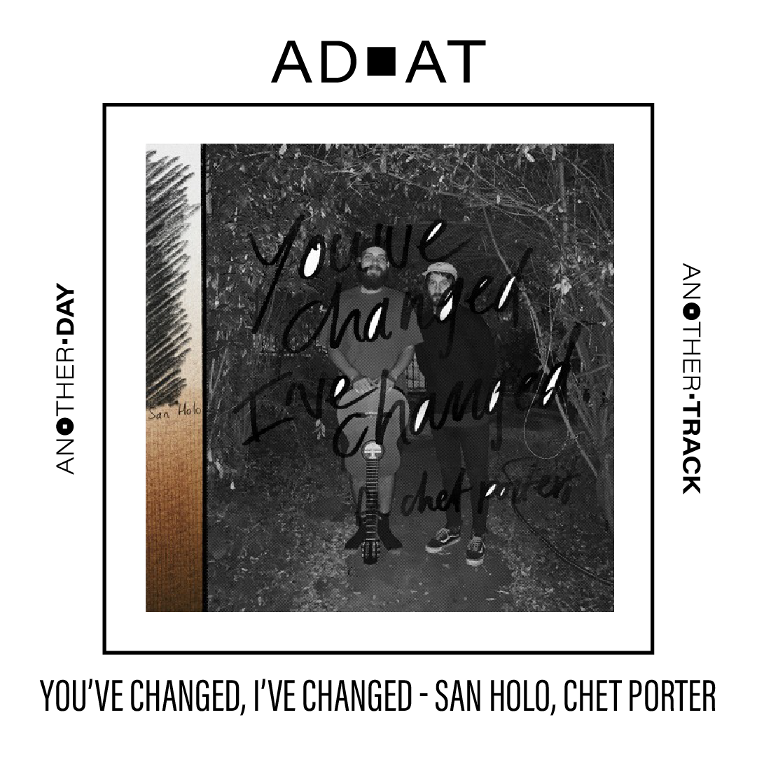 you’ve changed, i’ve changed - San Holo, Chet Porter
