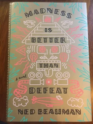 MADNESS IS BETTER THAN DEFEAT by Ned Beauman. 2018. 416 pp. Knopf.