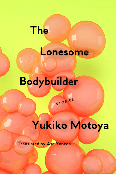 THE LONESOME BODYBUILDER: STORIES by Yukiko Motoya, Tr. Asa Yoneda. Nov. 2018. Soft Skull Press. $16.95. 224 pp.