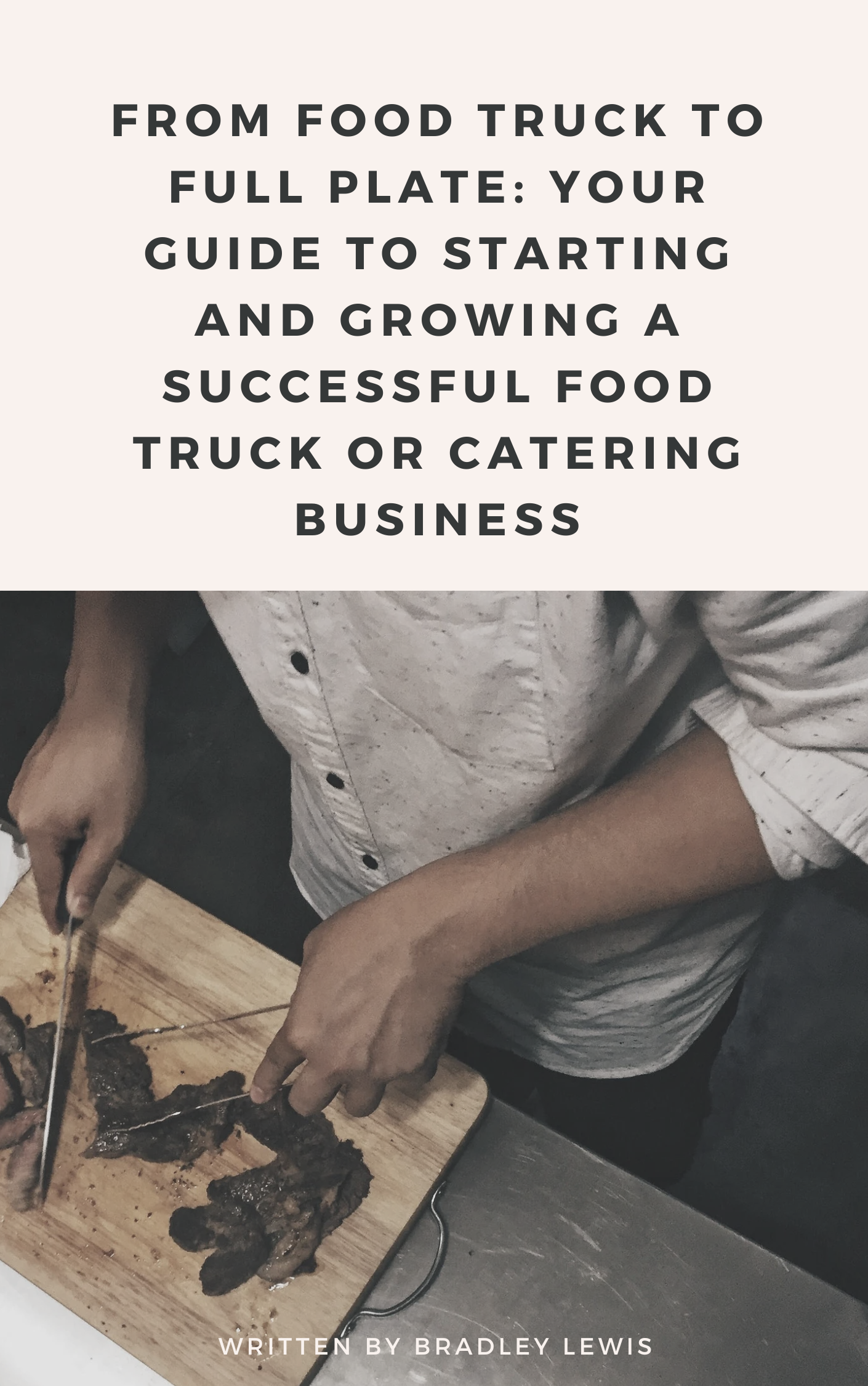 From Food Truck to Full Plate, Your Guide To Starting and Growing a Successful Food Truck or Catering Business