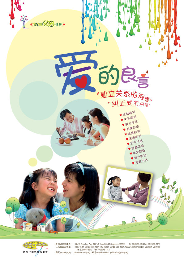 《爱的良言》 课程目标: > 借着沟通的技巧与五种爱之语,建立良好的亲子关系。 > 借着有效的管教,让孩子从爱与保护的父母手中,发展为有明辨是非能力的孩子。 课程内容: 第一课:如何与孩子沟通 ㈠ 建立关系 帮助父母学习沟通的技巧,建立良好的亲子关系。 第二课:如何与孩子沟通㈡ 修复关系 帮助父母避免错误的沟通方式 , 并修复破坏的亲子关系。