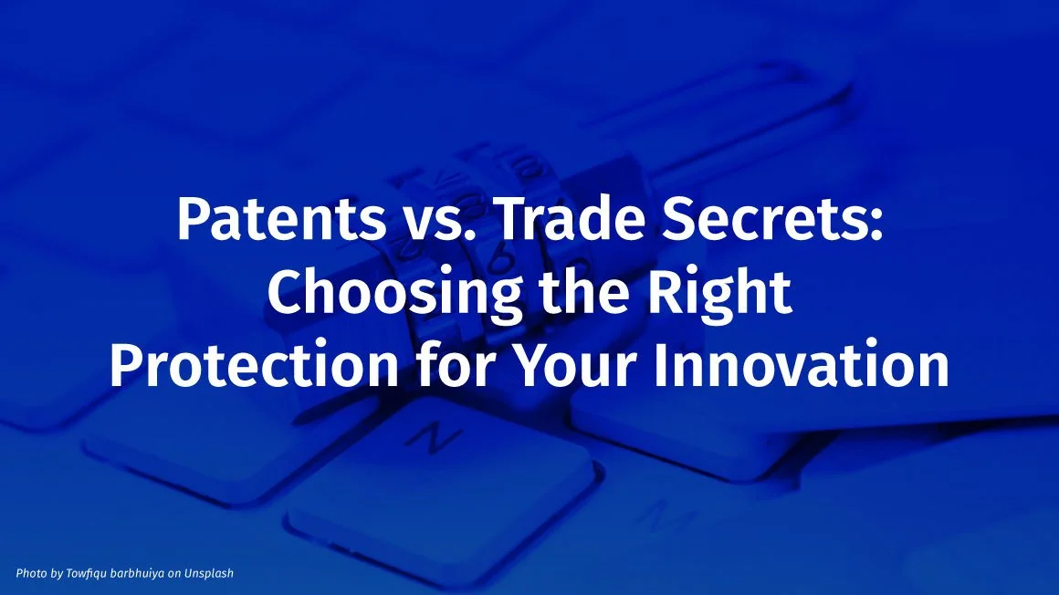 Patents vs. Trade Secrets: Choosing the Right Protection for Your Innovation