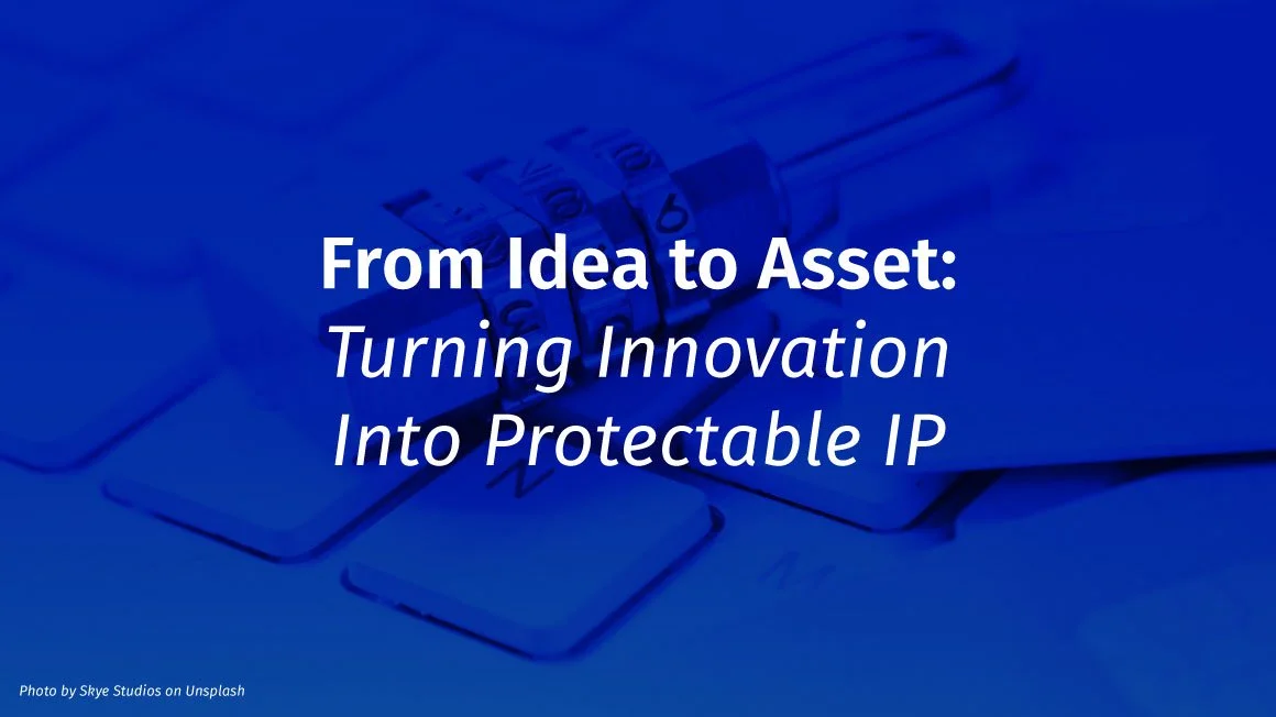 From Idea to Asset: Turning Innovation Into Protectable IP