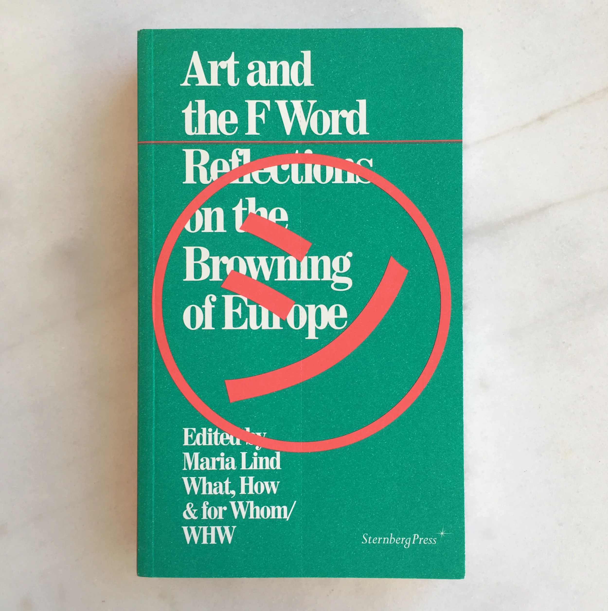   Art and the F Word: Reflections on the Browning of Europe , edited by Maria Lind and What, How &amp; for Whom/WHW (Berlin: Sternberg and Stockholm: Tensta konsthall, 2014). 