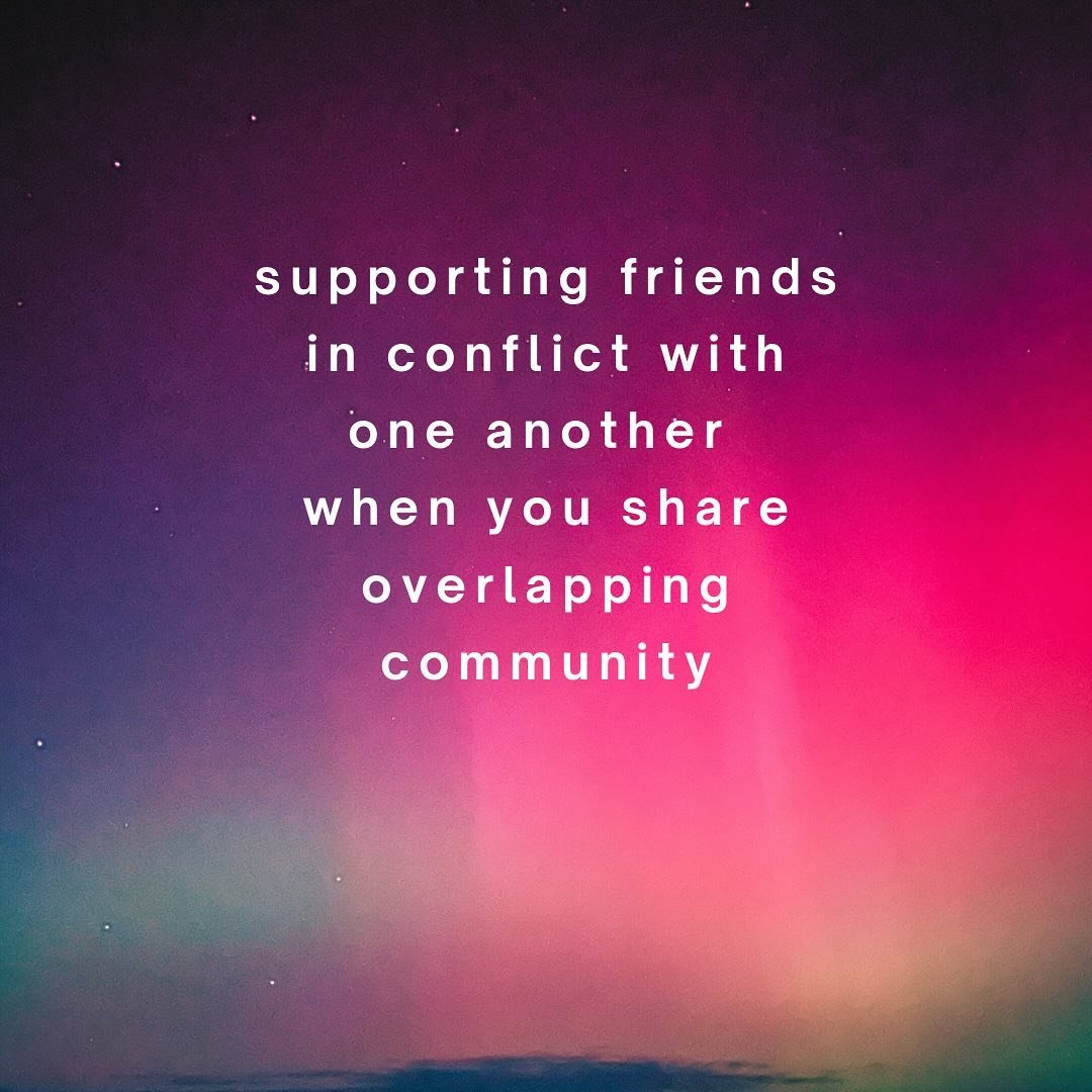 supporting friends in conflict with one another when you share overlapping community:

ask each party what they need in regards to shared spaces, invitations etc. some people may want to know if the person they are in conflict with will be at events 