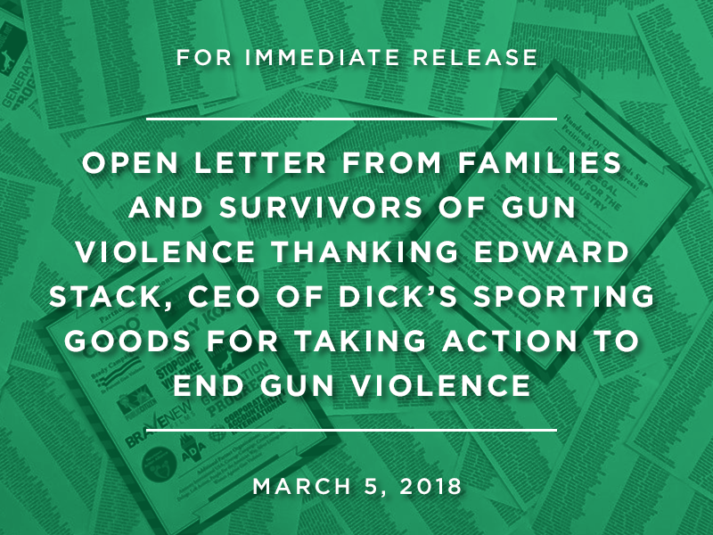 OPEN LETTER FROM FAMILIES AND SURVIVORS OF GUN VIOLENCE THANKING EDWARD STACK, CEO OF DICK’S SPORTING GOODS FOR TAKING ACTION TO END GUN VIOLENCE