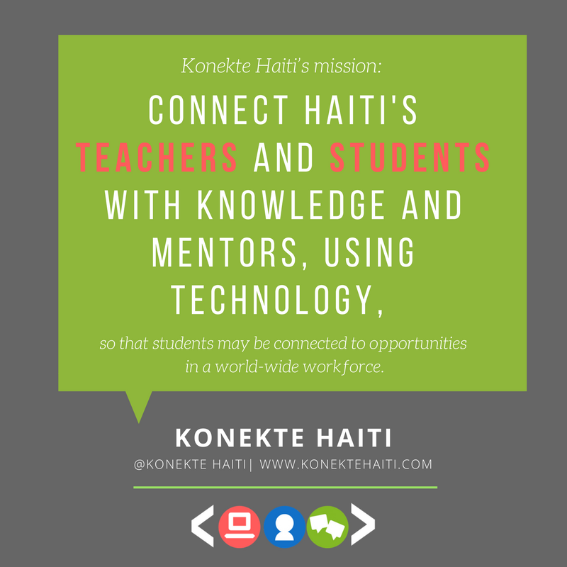 Konekte Haiti’s mission is to globally connect Haiti’s teachers and students with technology in order to contribute in a world-wide workforce. Our ultimate goal is job creation and economic stimulation through techno (2).png