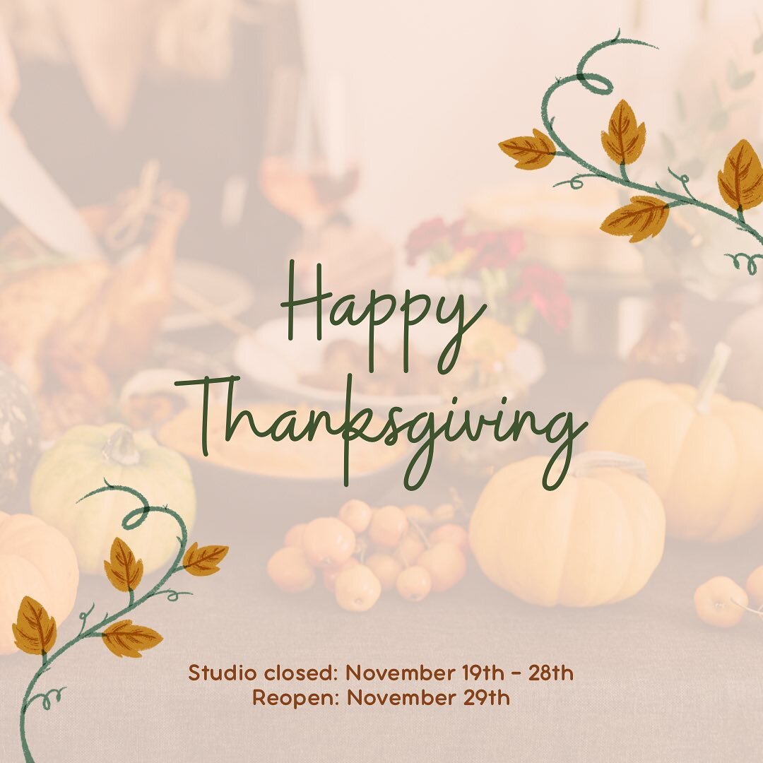 Happy Thanksgiving week! Our studio will be closed during thanksgiving week and will return all call and emails in the order they are received on Tuesday the 29th. Happy thanksgiving!