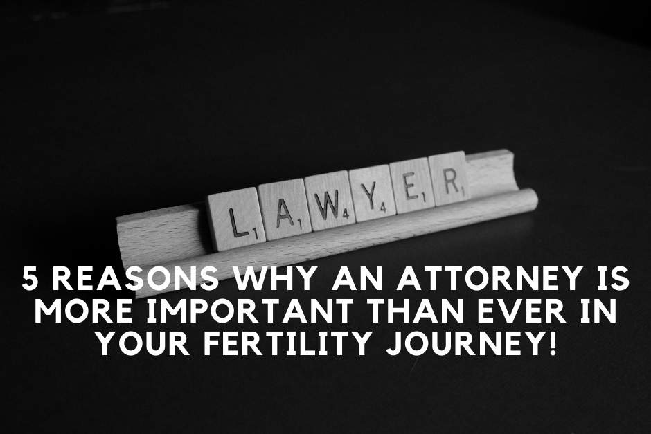 5 Reasons Why An Attorney Is More Important Than Ever For Your Fertility Journey!