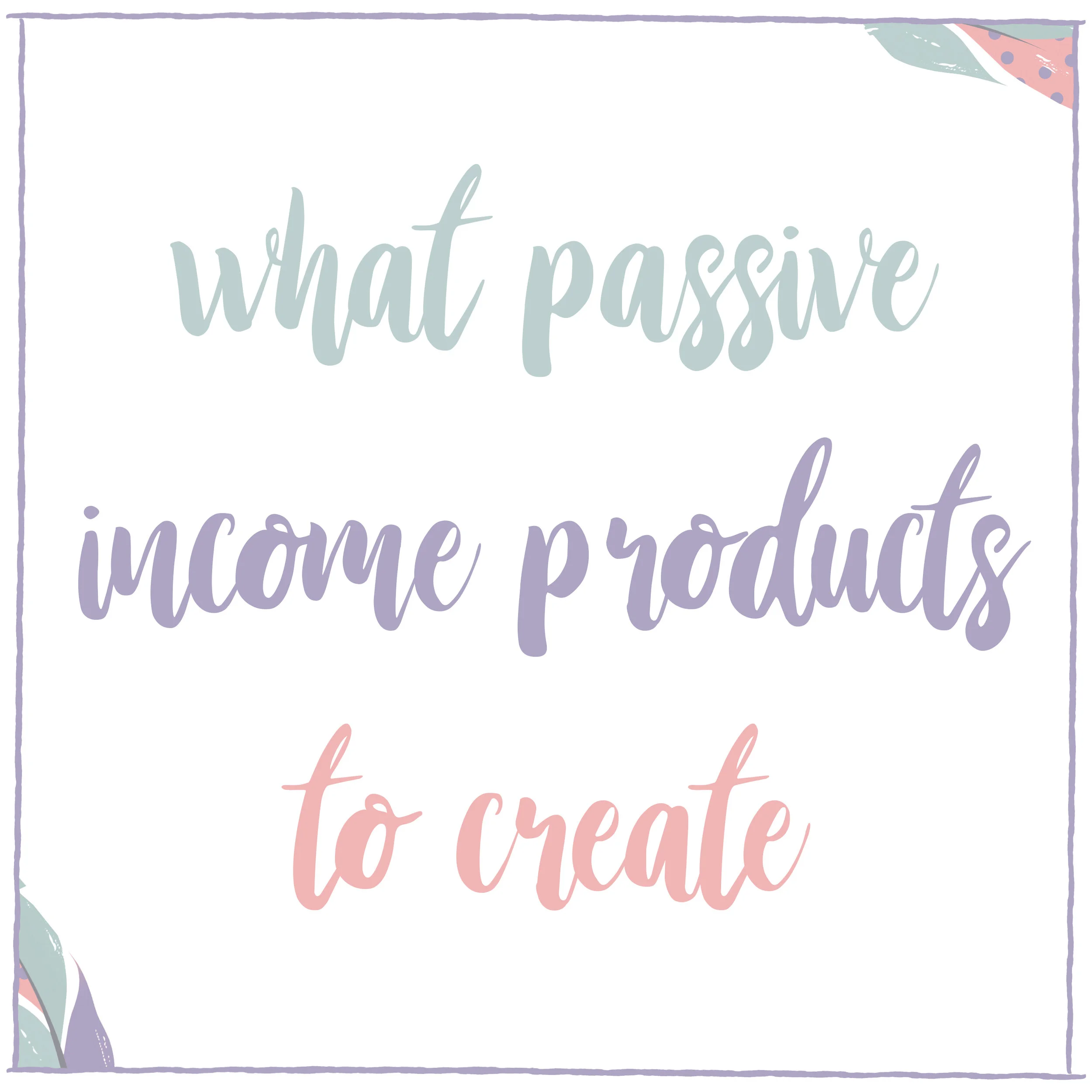 What Passive Income Products to Create.jpg