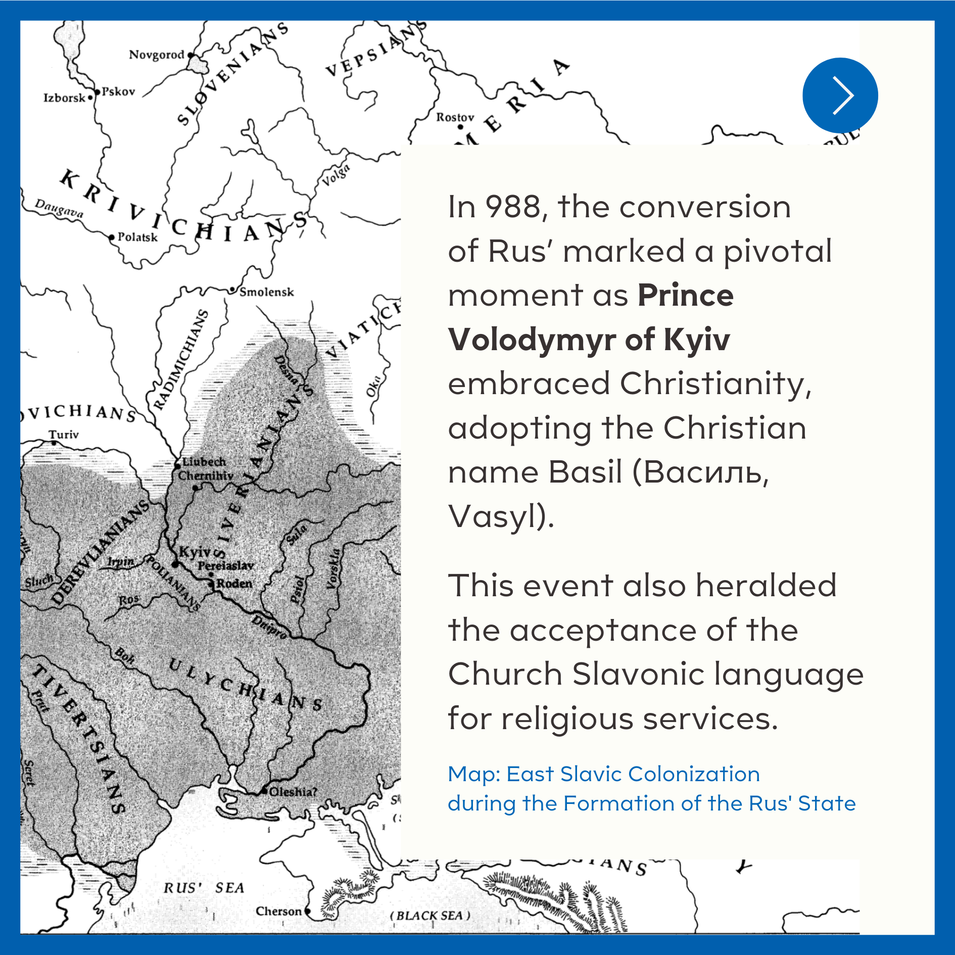  In 988, the conversion of Rus’ marked a pivotal moment as Prince Volodymyr of Kyiv embraced Christianity, adopting the Christian name Basil (Василь, Vasyl).  This event also heralded the acceptance of the Church Slavonic language for religious servi