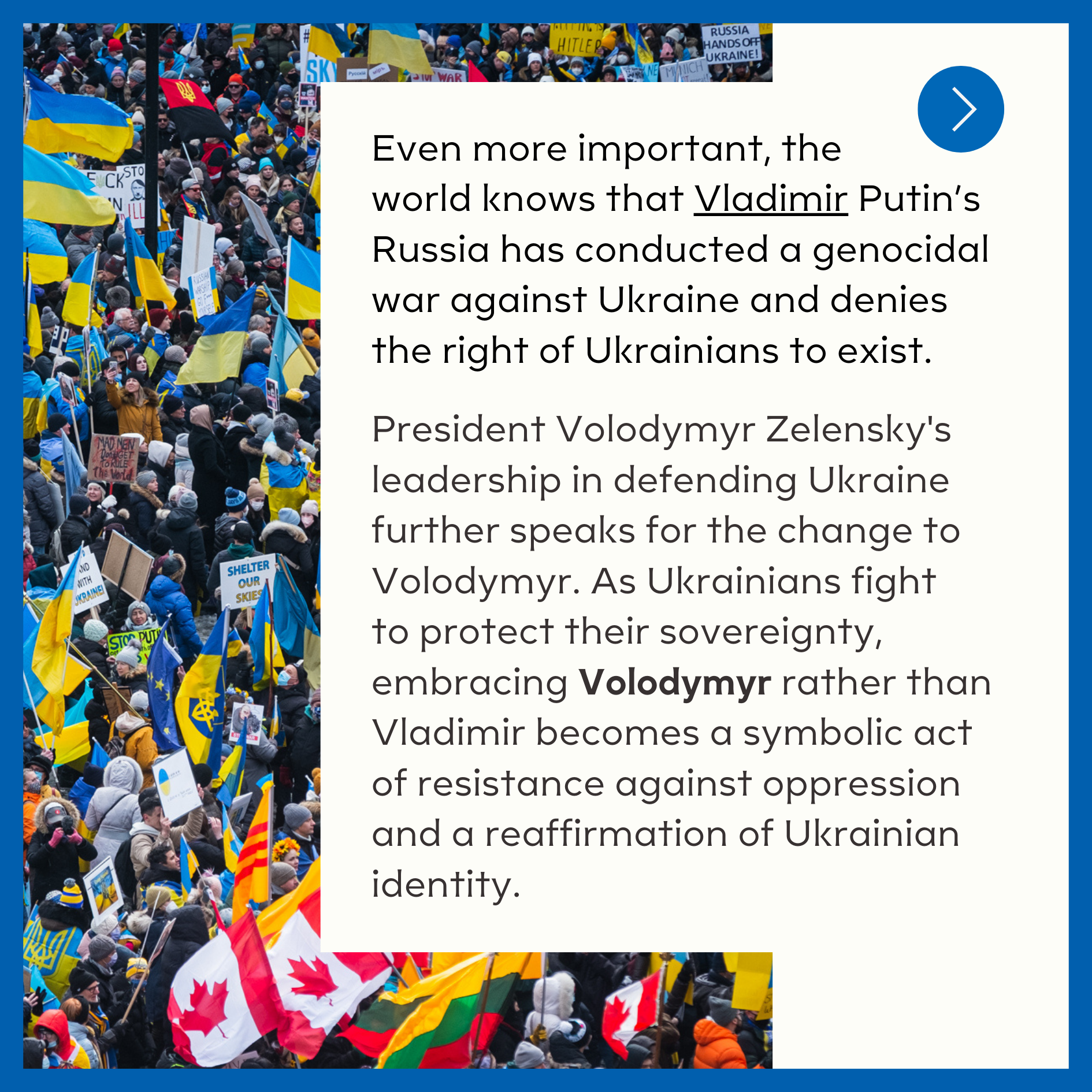  Even more important, the world knows that Vladimir Putin’s Russia has conducted a genocidal war against Ukraine and denies the right of Ukrainians to exist.  President Volodymyr Zelensky's leadership in defending Ukraine further speaks for the chang