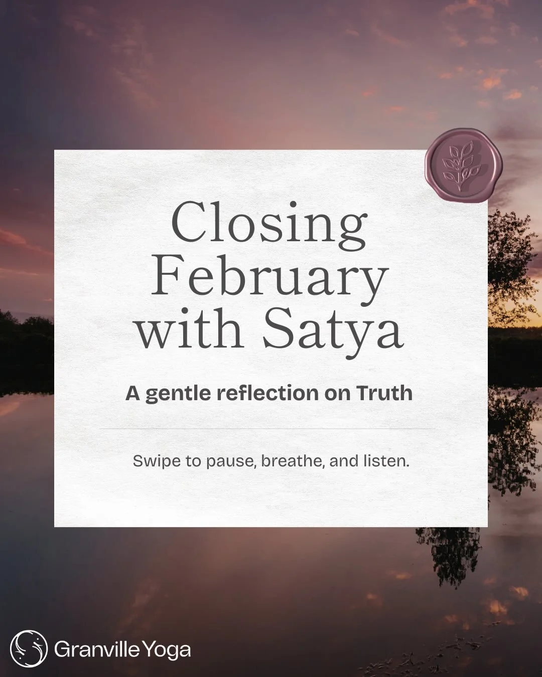 As we close February and our month of Satya, we invite you to pause.

Truth doesn&rsquo;t have to be loud.
It doesn&rsquo;t have to be dramatic.
Sometimes it&rsquo;s simply noticing where you feel aligned&hellip;
and where you might be editing yourse