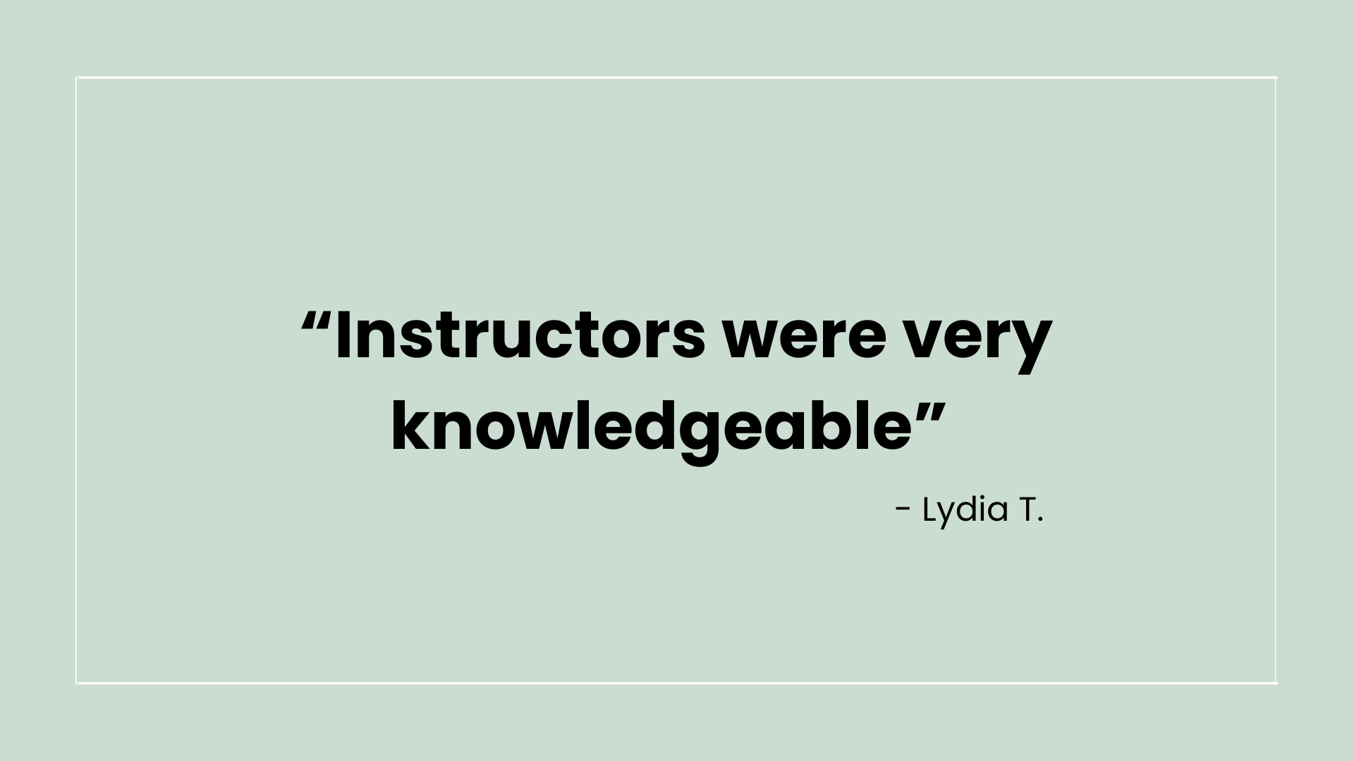 Quote on a light green background that says "Instructors were very knowledgeable" by Lydia T.