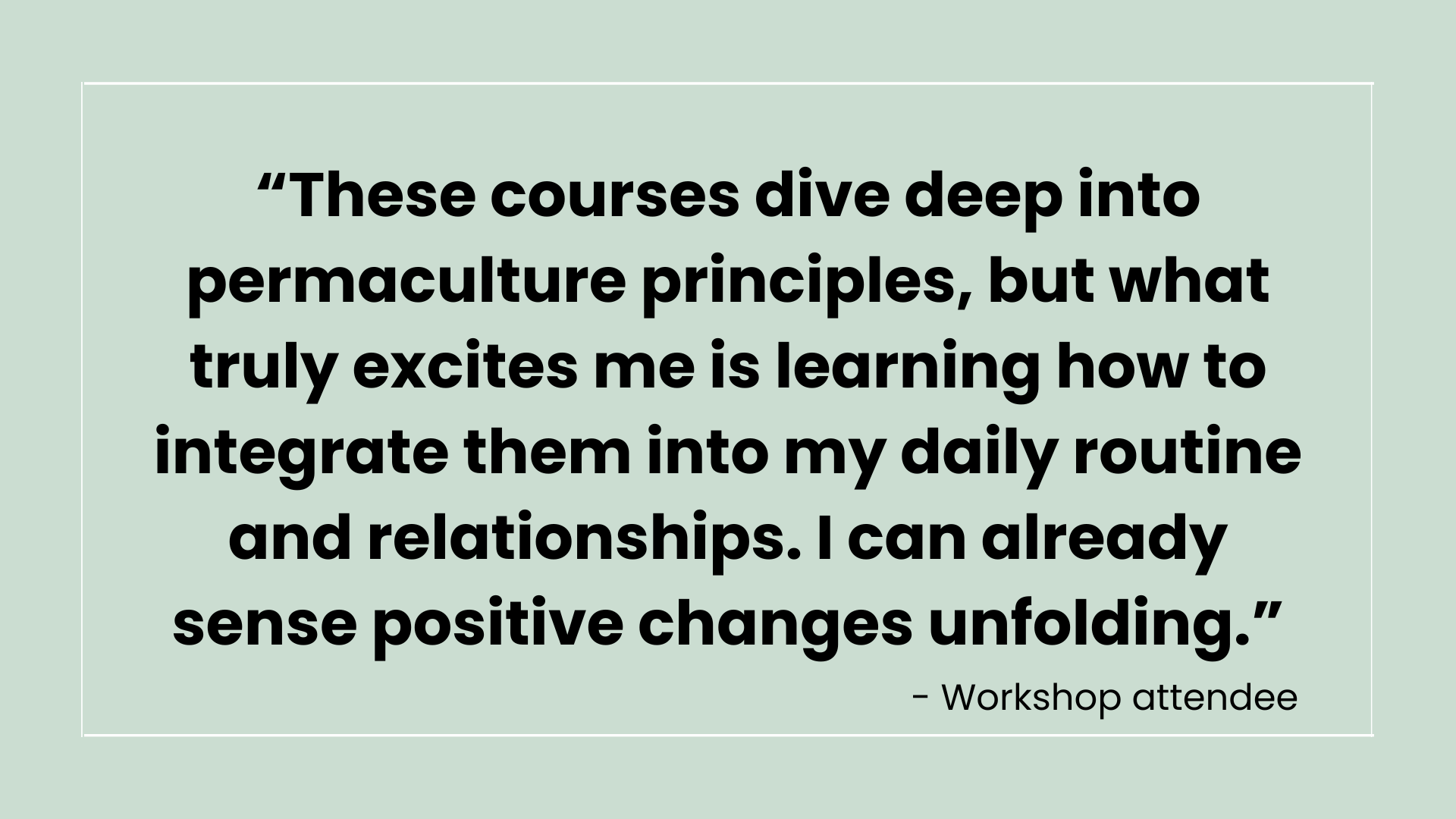 Quote from a workshop attendee about learning permaculture principles and integrating them into daily routines, on a light green background.