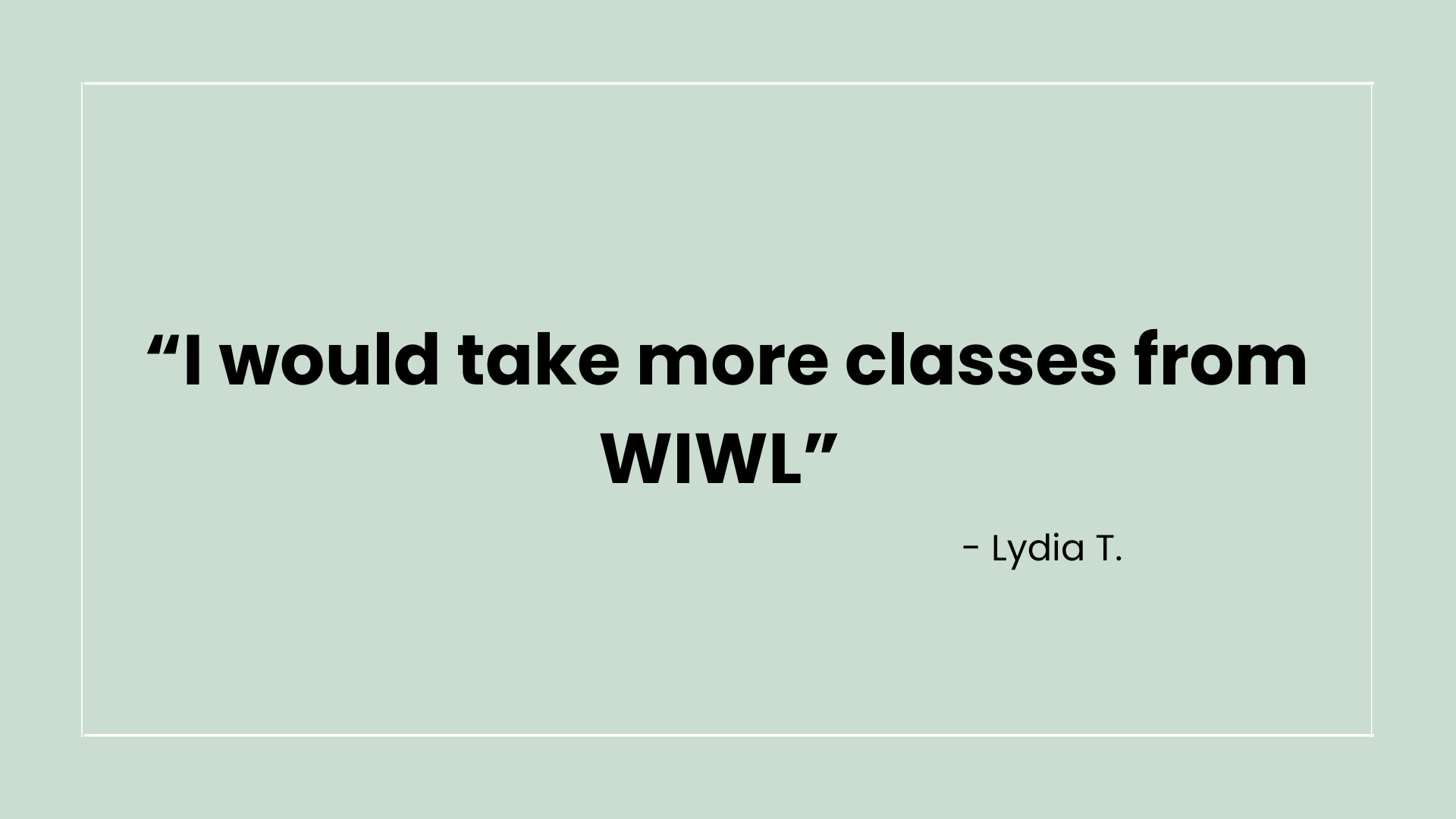 A quote saying "I would take more classes from WIWL" by Lydia T., on a light green background.