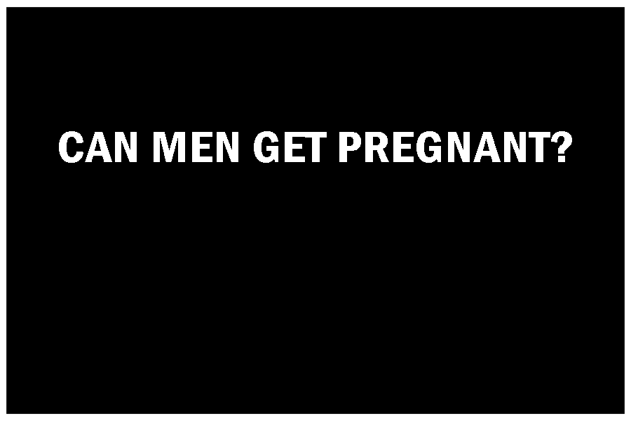 CAN MEN GET PREGNANT?