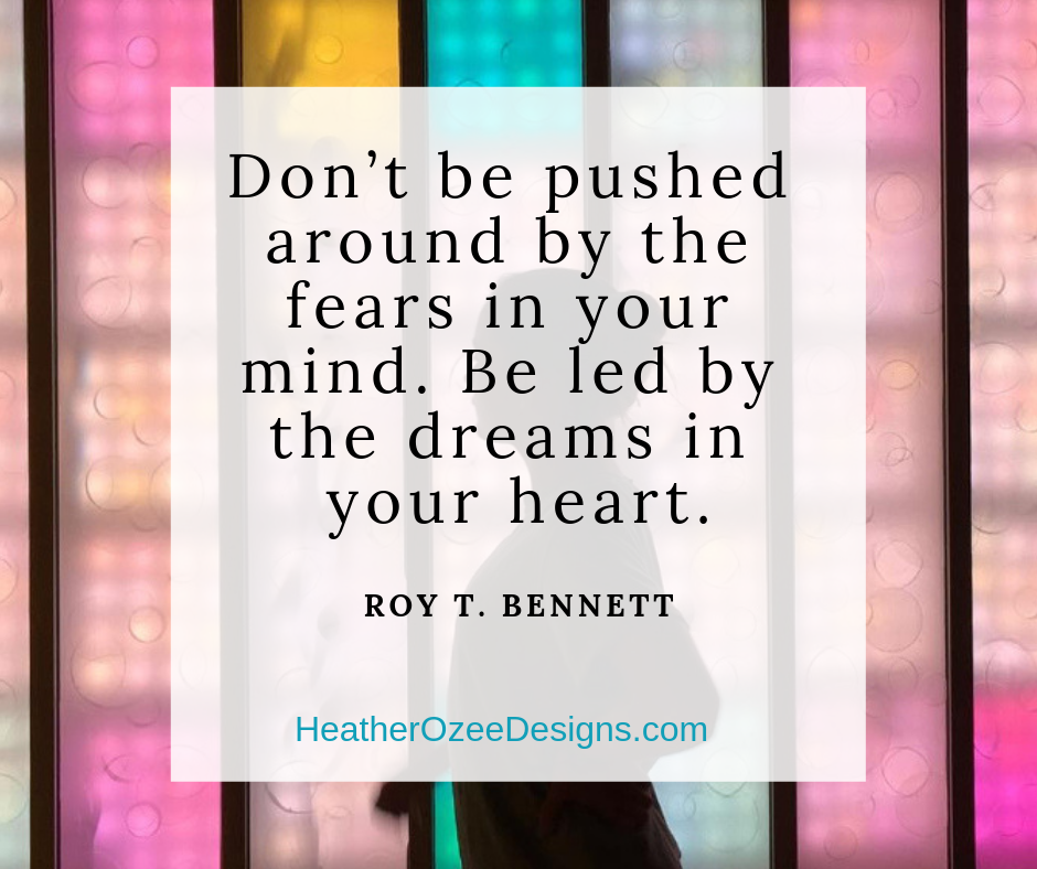 Don’t be pushed around by the fears in your mind. Be led by the dreams in your heart..png