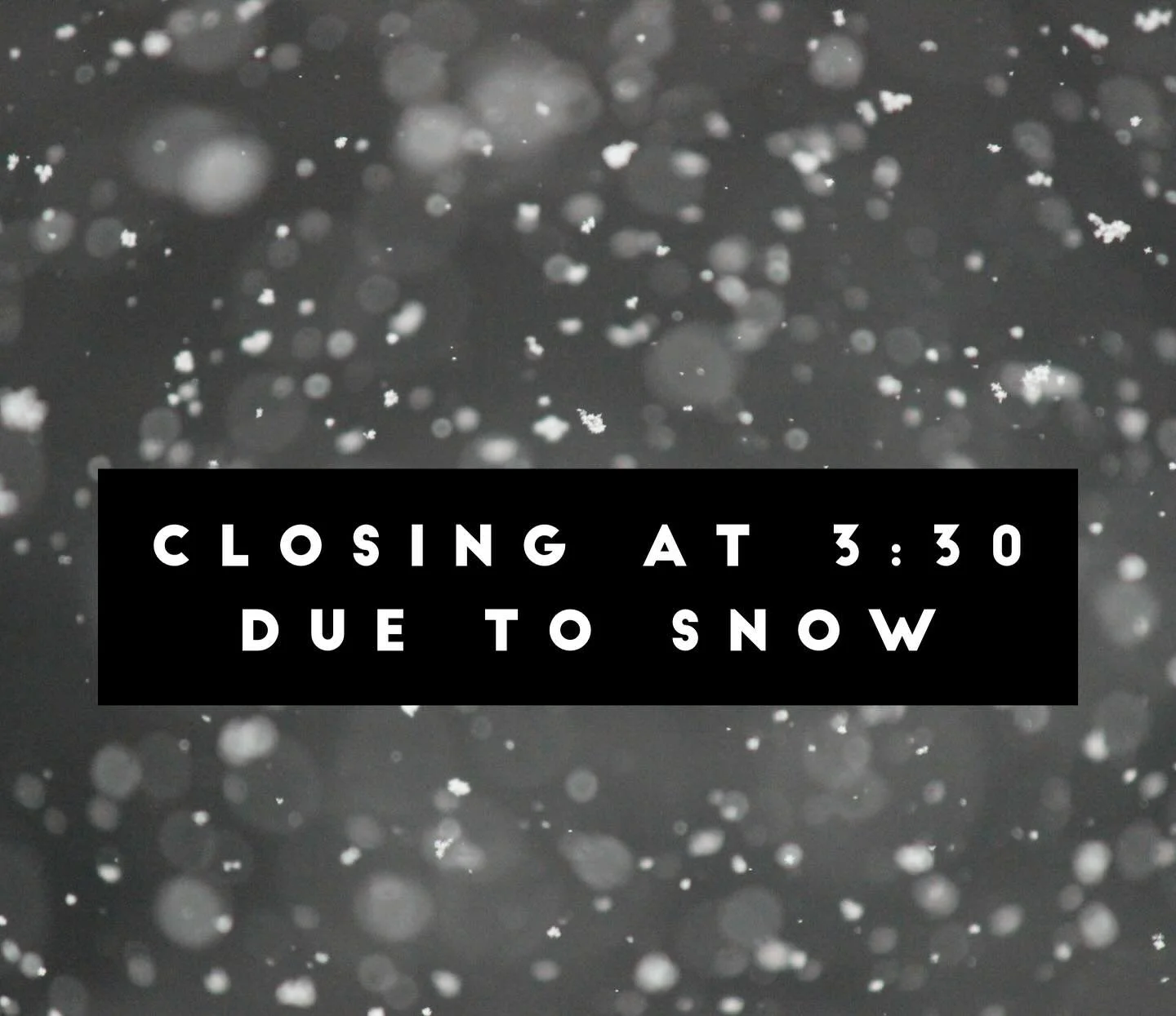 Closing early at 3:30 due to snow.