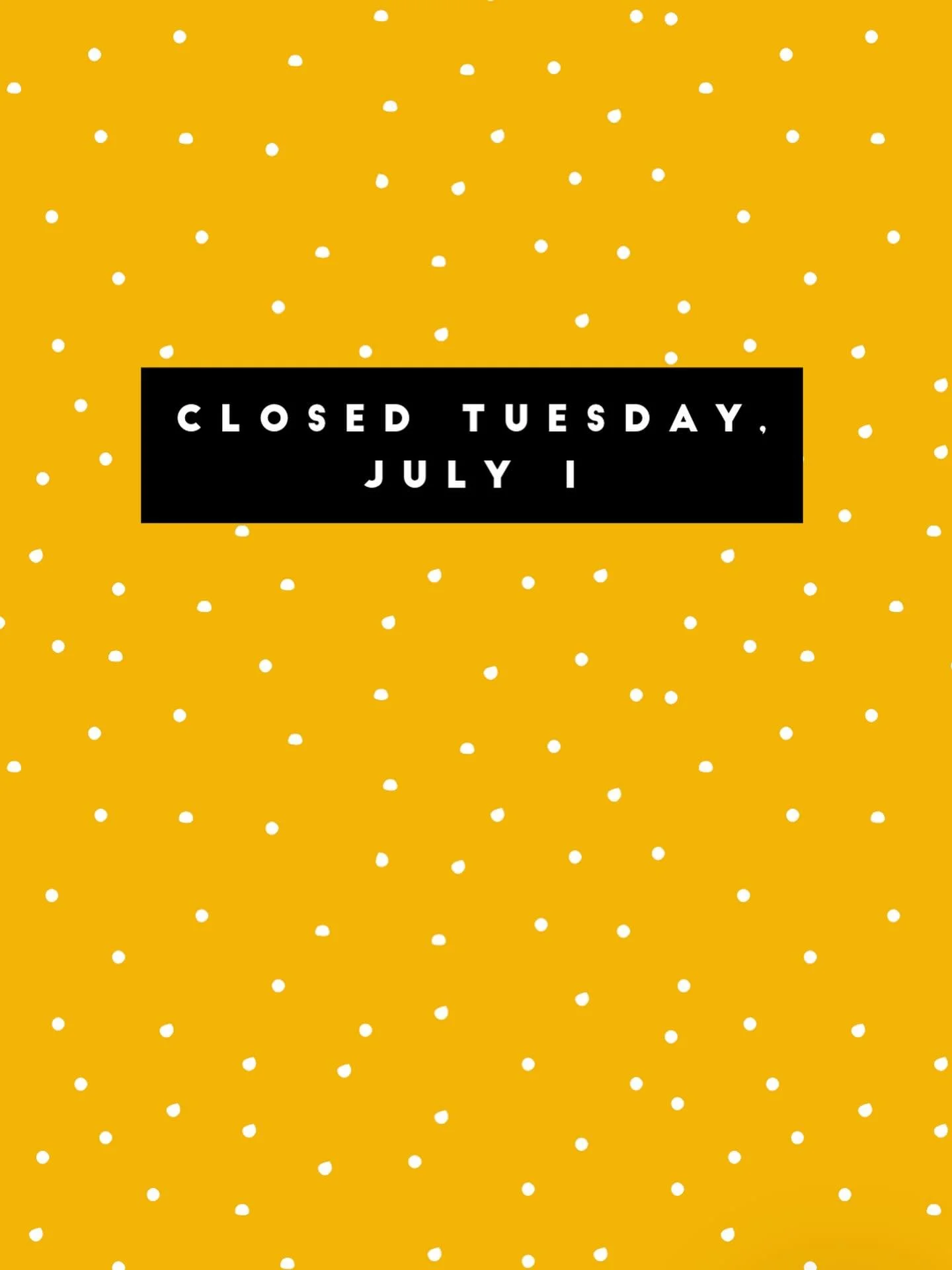 We will be closed on Tuesday, July 1st but will be open all other days.