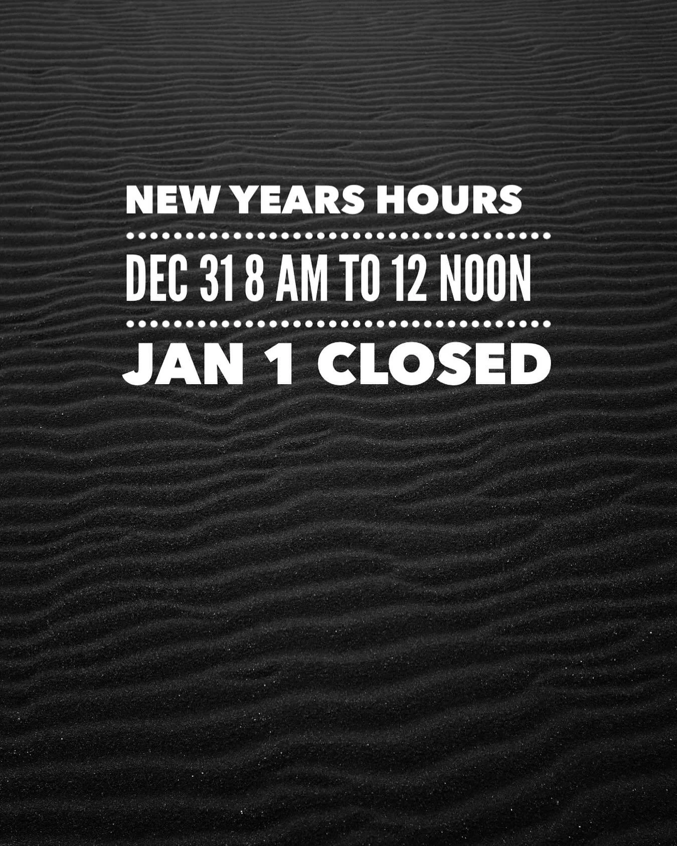 We are closing early tomorrow on the 31st at noon and will be closed on New Years Day.
